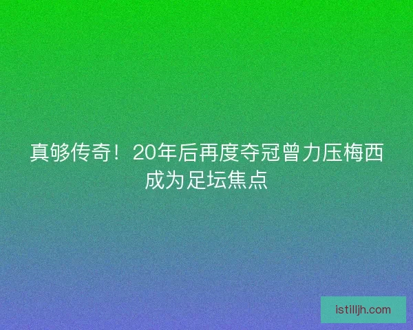 真够传奇！20年后再度夺冠曾力压梅西成为足坛焦点
