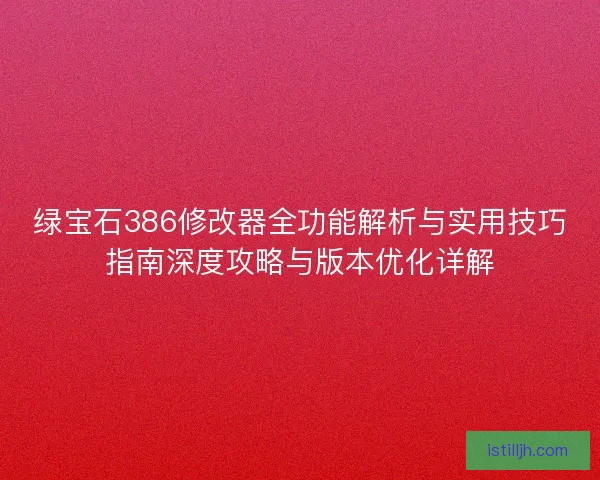 绿宝石386修改器全功能解析与实用技巧指南深度攻略与版本优化详解