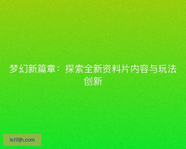 梦幻新篇章：探索全新资料片内容与玩法创新