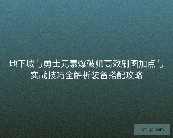 地下城与勇士元素爆破师高效刷图加点与实战技巧全解析装备搭配攻略