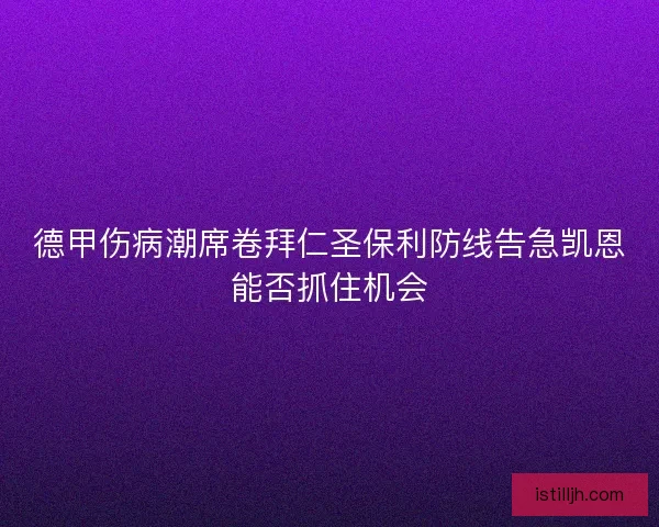 德甲伤病潮席卷拜仁圣保利防线告急凯恩能否抓住机会